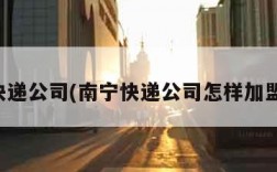 南宁快递公司(南宁快递公司怎样加盟代理)