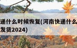 河南快递什么时候恢复(河南快递什么时候恢复正常发货2024)