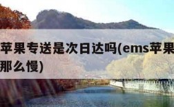 ems苹果专送是次日达吗(ems苹果专送怎么那么慢)