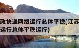 江苏邮政快递网络运行总体平稳(江苏邮政快递网络运行总体平稳运行)