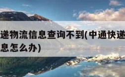 中通快递物流信息查询不到(中通快递查不到物流信息怎么办)