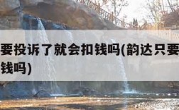 韵达只要投诉了就会扣钱吗(韵达只要投诉了就会扣钱吗)