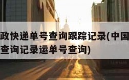 中国邮政快递单号查询跟踪记录(中国邮政快件跟踪查询记录运单号查询)