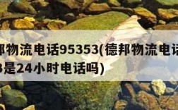 德邦物流电话95353(德邦物流电话95353是24小时电话吗)