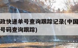 中国邮政快递单号查询跟踪记录(中国邮政快递查询号码查询跟踪)