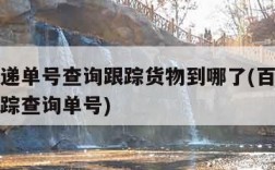 百世快递单号查询跟踪货物到哪了(百世快递快件跟踪查询单号)