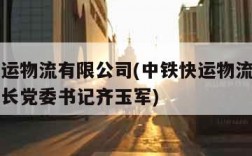 中铁快运物流有限公司(中铁快运物流有限公司董事长党委书记齐玉军)