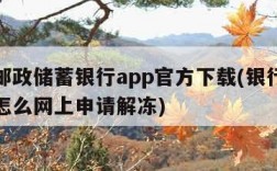 中国邮政储蓄银行app官方下载(银行卡冻结了怎么网上申请解冻)